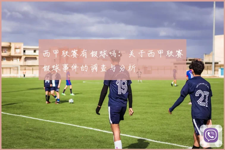 西甲联赛有假球吗：关于西甲联赛假球事件的调查与分析