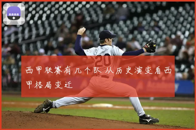 西甲联赛有几个队 从历史演变看西甲格局变迁