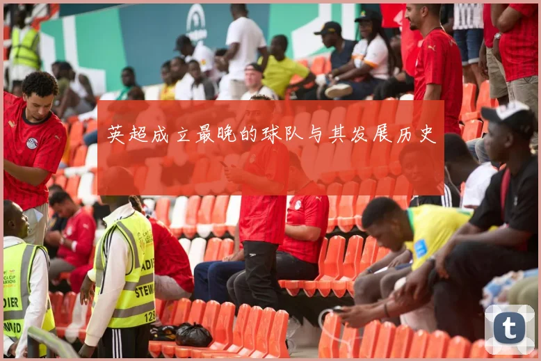 英超成立最晚的球队与其发展历史