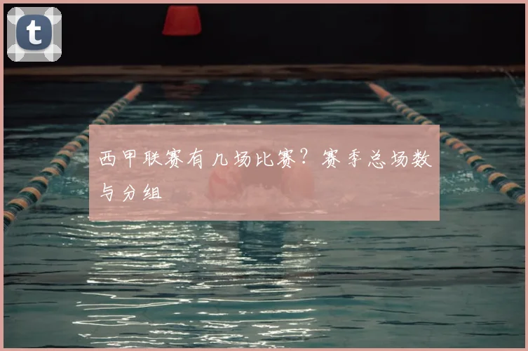 西甲联赛有几场比赛?赛季总场数与分组