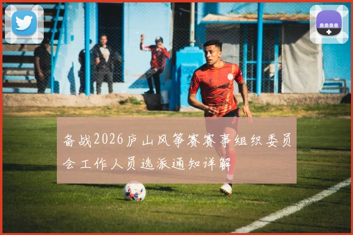 备战2026庐山风筝赛赛事组织委员会工作人员选派通知详解