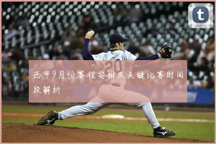 西甲9月份赛程安排及关键比赛时间段解析