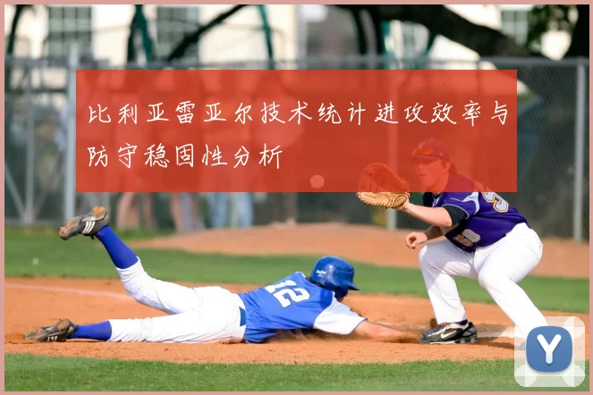 比利亚雷亚尔技术统计进攻效率与防守稳固性分析