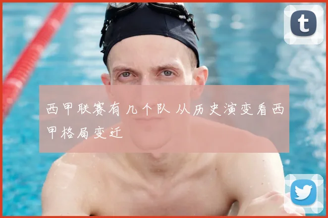 西甲联赛有几个队 从历史演变看西甲格局变迁